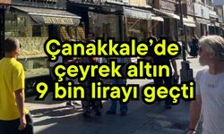 Çanakkale’de çeyrek altın 9 bin lirayı geçti