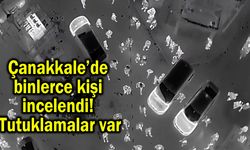 Çanakkale’de binlerce kişi incelendi! Tutuklamalar var