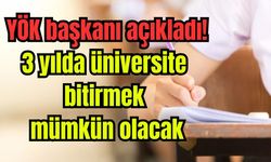 YÖK Başkanı açıkladı: 3 yılda mezun olabilme imkanı geliyor