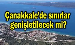 Çanakkale'de sınırlar genişletilecek mi?
