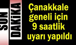 Çanakkale geneli için 9 saatlik uyarı yapıldı