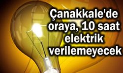 Çanakkale'de oraya 10 saat elektrik verilemeyecek