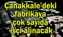 Çanakkale’deki fabrikaya çok sayıda işçi alınacak