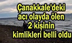 Çanakkale'deki acı olayda ölen 2 kişinin kimlikleri belli oldu