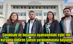 Çanakkale'de boşanma aşamasındaki eşini  öldüren şahsın yargılanmasına başlandı