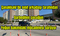 Çanakkale'de sınıf arkadaşı tarafından feci şekilde darbedilen çocuğun yoğun bakımdaki mücadelesi sürüyor