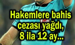 Hakemlere bahis cezası yağdı, 8 ila 12 ay...