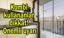 Kombi kullananlar dikkat! Önemli uyarı