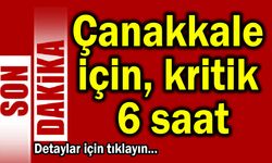 Çanakkale için uyarı, kritik 6 saat