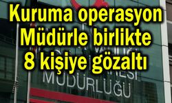 Kuruma operasyon! Müdürle birlikte 8 gözaltı