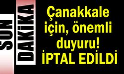Çanakkale için önemli duyuru, iptal edildi
