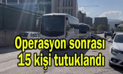 Operasyon sonrası 15 kişi tutuklandı