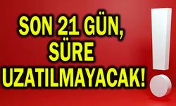 Son 21 gün, süre uzatılmayacak!
