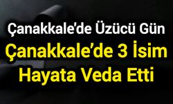 Çanakkale’de 3 İsim Hayata Veda Etti