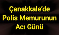 Çanakkale’de Polis Memurunun Acı Günü