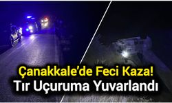 Çanakkale’de Feci Kaza! Tır Uçuruma Yuvarlandı