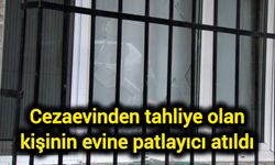 Cezaevinden tahliye olan kişinin evine patlayıcı atıldı