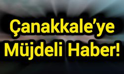 Çanakkale’ye Müjdeli Haber!