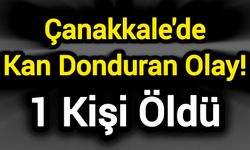 Çanakkale'de Kan Donduran Olay! 1 Kişi Öldü