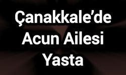 Çanakkale’de Acun Ailesi Yasta: Üzücü Vefat