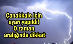 Çanakkale için uyarı yapıldı! O zaman aralığında dikkat