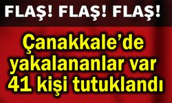 Çanakkale’de yakalananlar var, 41 kişi tutuklandı