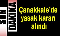 Çanakkale’de yasak kararı alındı
