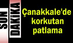 Çanakkale'de korkutan patlama