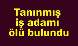 Tanınmış iş adamı ölü bulundu