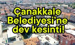 Çanakkale Belediyesi’ne dev kesinti!