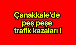 Çanakkale’de  peş peşe trafik kazaları !