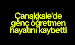 Çanakkale'de genç öğretmen hayatını kaybetti