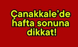 Çanakkale’de hafta sonuna dikkat!