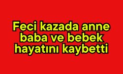 Feci kazada anne baba ve bebek hayatını kaybetti