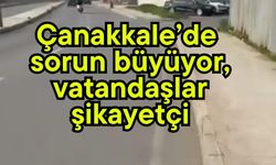 Çanakkale’de sorun büyüyor, vatandaşlar şikayetçi
