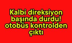 Kalbi direksiyon başında durdu! Otobüs kontrolden çıktı (Video)
