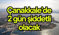 Çanakkale’de 2 gün şiddetli olacak
