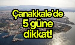 Çanakkale'de 5 güne dikkat!