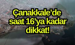 Çanakkale’de saat 16’ya kadar dikkat!