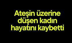 Ateşin üzerine düşen kadın hayatını kaybetti