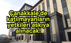 Çanakkale'de katılmayanların yetkileri askıya alınacak!