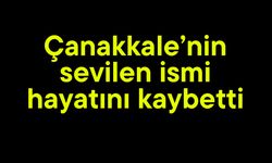 Çanakkale’nin sevilen ismi hayatını kaybetti
