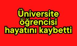 Üniversite öğrencisi hayatını kaybetti