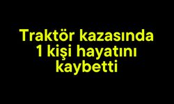 Traktör kazasında 1 kişi hayatını kaybetti