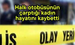 Halk otobüsünün çarptığı kadın hayatını kaybetti