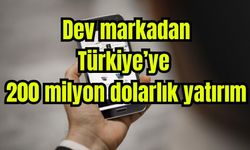 Dev markadan Türkiye'ye 200 milyon dolarlık yatırım