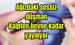 Ağızdaki sessiz düşman: Kalpten beyne kadar yayılıyor
