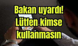 Bakan uyardı! Lütfen kimse kullanmasın