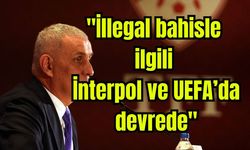 "İllegal bahisle ilgili İnterpol ve UEFA’da devrede"