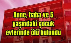 Anne, baba ve 5 yaşındaki çocuk evlerinde ölü bulundu (Video)